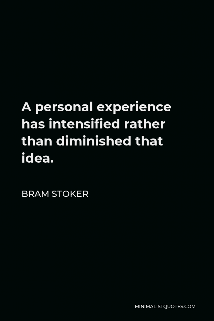 Bram Stoker Quote - A personal experience has intensified rather than diminished that idea.
