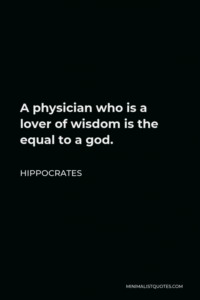 Hippocrates Quote - A physician who is a lover of wisdom is the equal to a god.