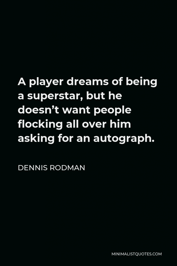 Dennis Rodman Quote - A player dreams of being a superstar, but he doesn’t want people flocking all over him asking for an autograph.
