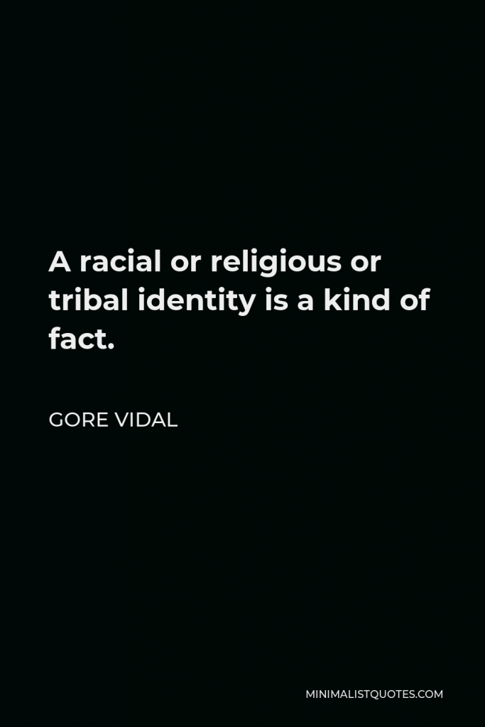 Gore Vidal Quote - A racial or religious or tribal identity is a kind of fact.