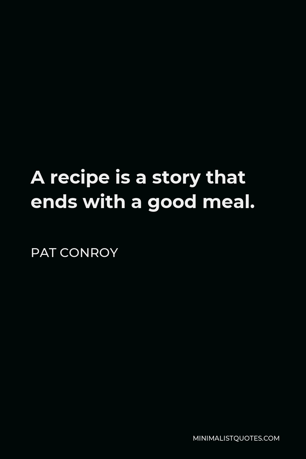 Pat Conroy Quote - A recipe is a story that ends with a good meal.