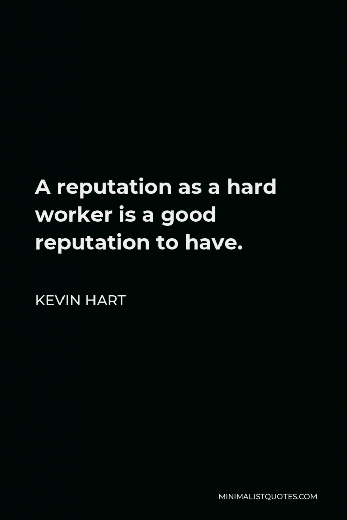 Kevin Hart Quote - A reputation as a hard worker is a good reputation to have.