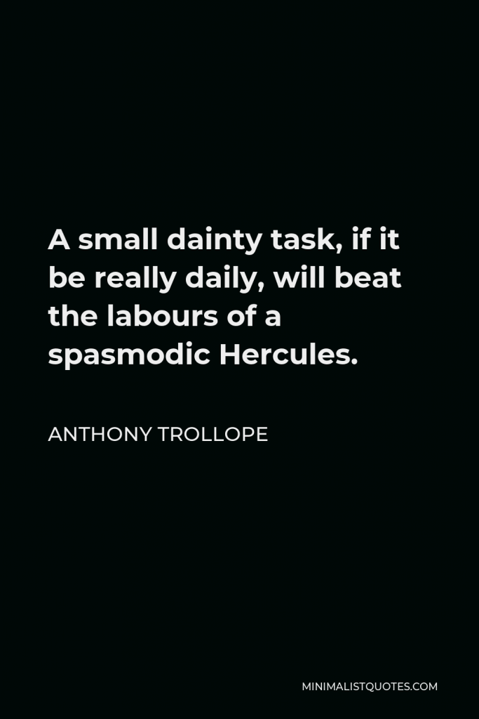 Anthony Trollope Quote - A small dainty task, if it be really daily, will beat the labours of a spasmodic Hercules.
