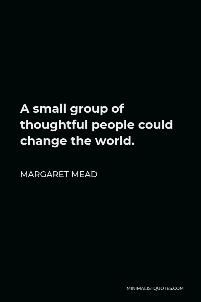 Margaret Mead Quote - A small group of thoughtful people could change the world.