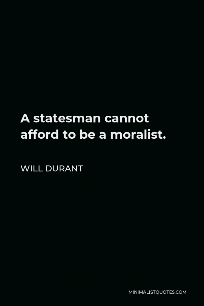 Will Durant Quote - A statesman cannot afford to be a moralist.
