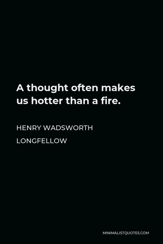 Henry Wadsworth Longfellow Quote - A thought often makes us hotter than a fire.