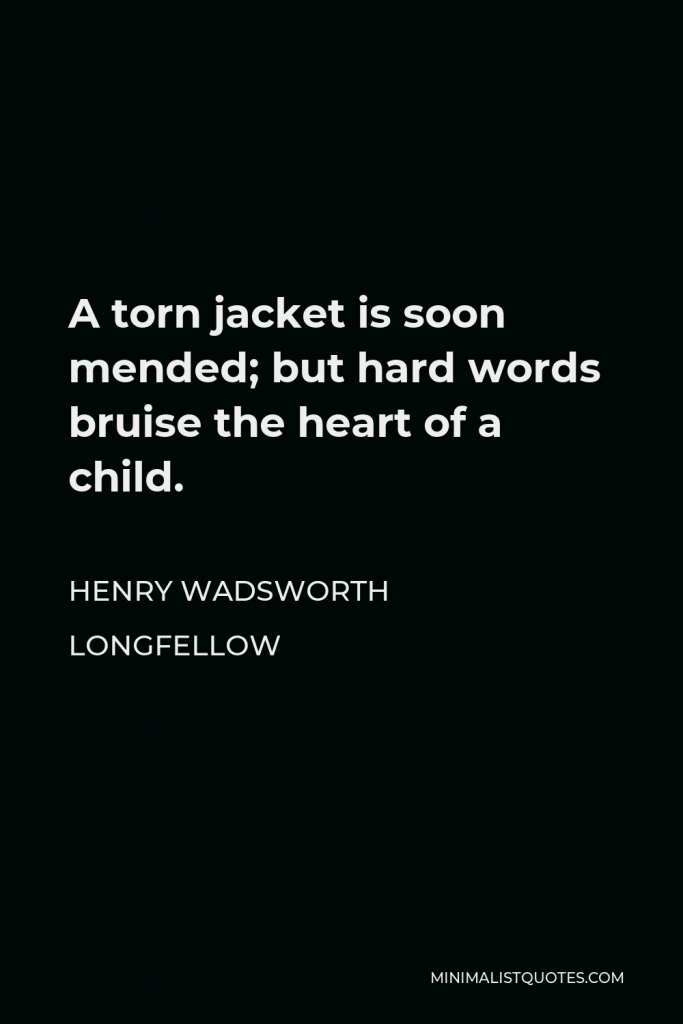 Henry Wadsworth Longfellow Quote - A torn jacket is soon mended; but hard words bruise the heart of a child.