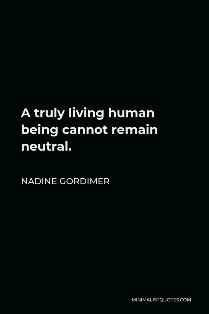 Nadine Gordimer Quote - A truly living human being cannot remain neutral.