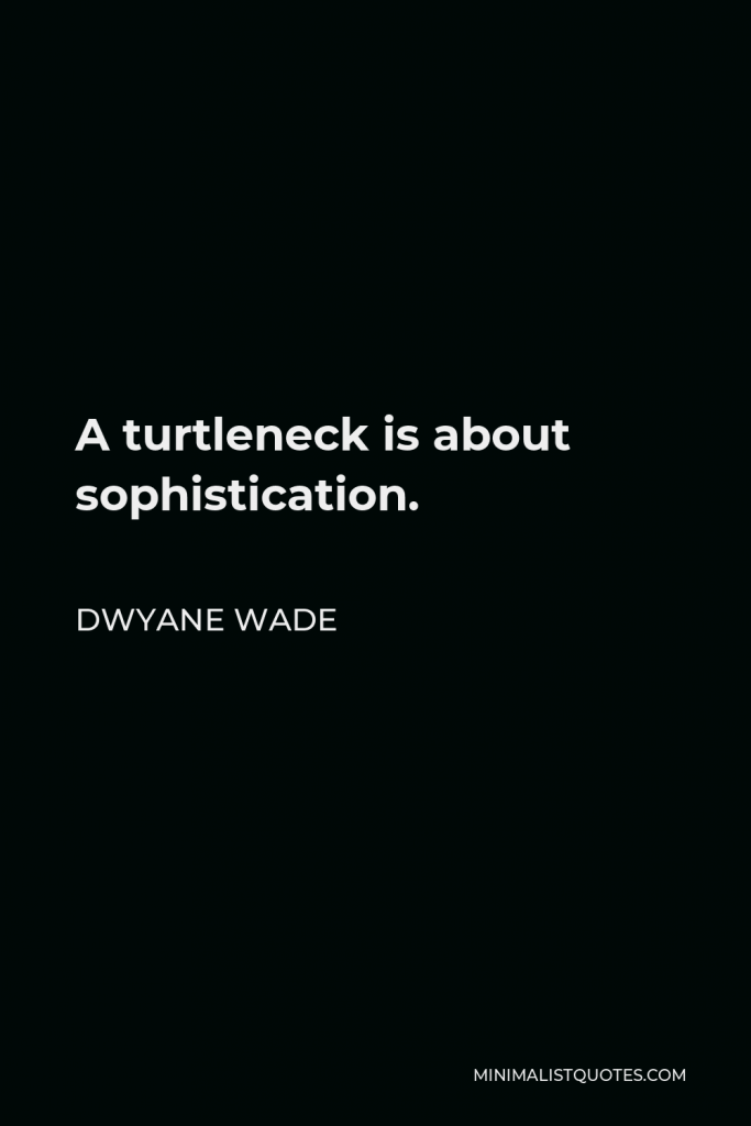 Dwyane Wade Quote - A turtleneck is about sophistication.