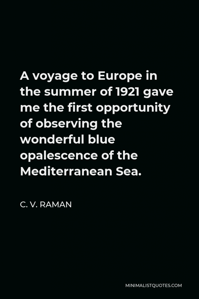 C. V. Raman Quote - A voyage to Europe in the summer of 1921 gave me the first opportunity of observing the wonderful blue opalescence of the Mediterranean Sea.