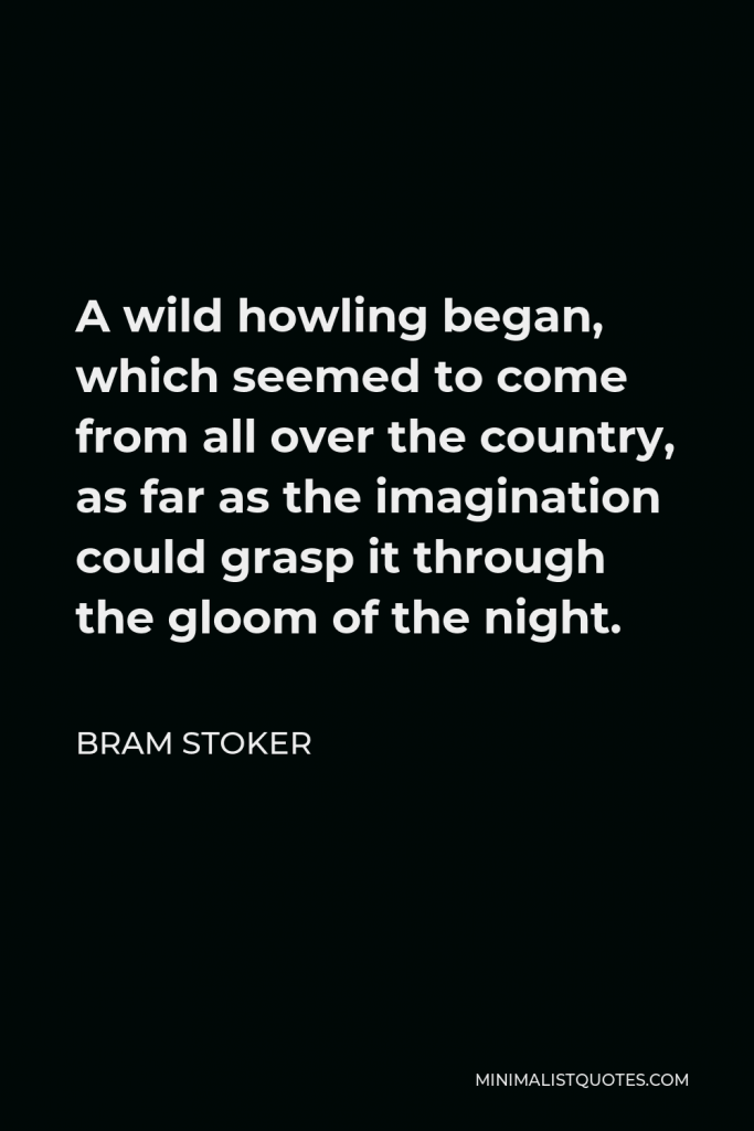 Bram Stoker Quote - A wild howling began, which seemed to come from all over the country, as far as the imagination could grasp it through the gloom of the night.