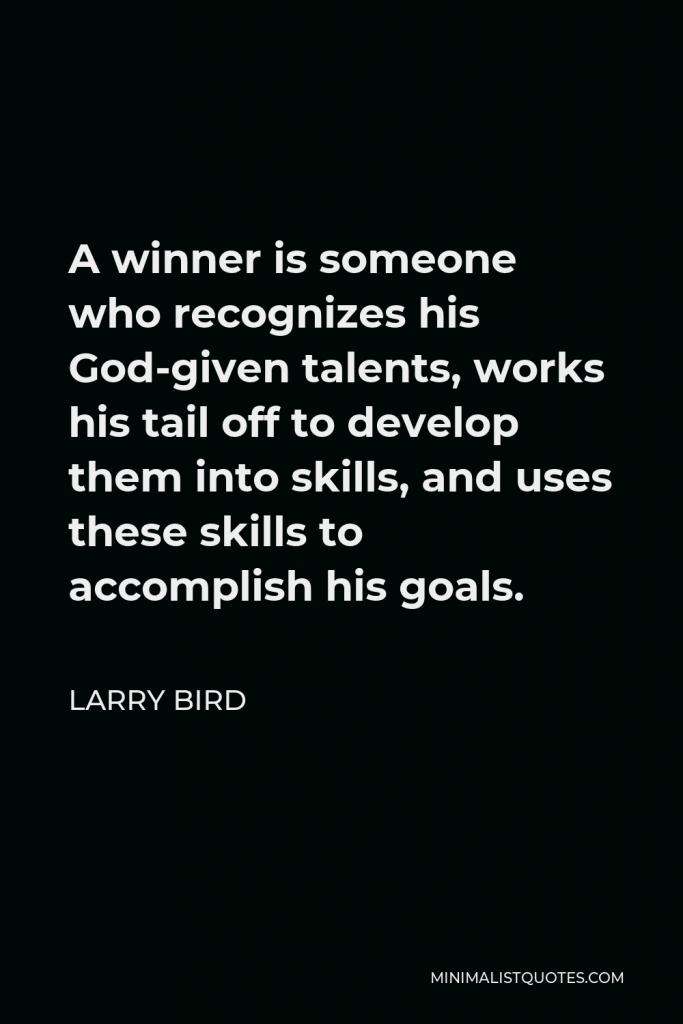 Larry Bird Quote - A winner is someone who recognizes his God-given talents, works his tail off to develop them into skills, and uses these skills to accomplish his goals.