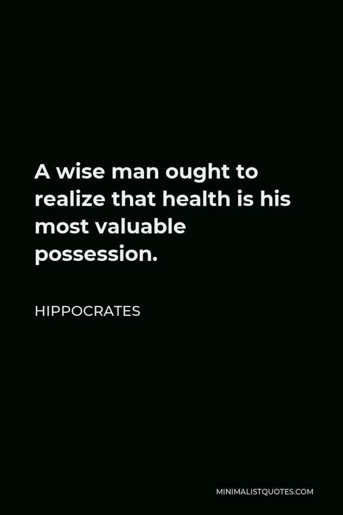 Hippocrates Quote - A wise man ought to realize that health is his most valuable possession.