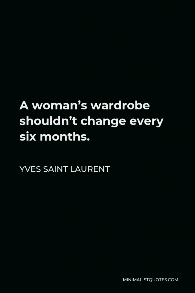 Yves Saint Laurent Quote - A woman’s wardrobe shouldn’t change every six months.