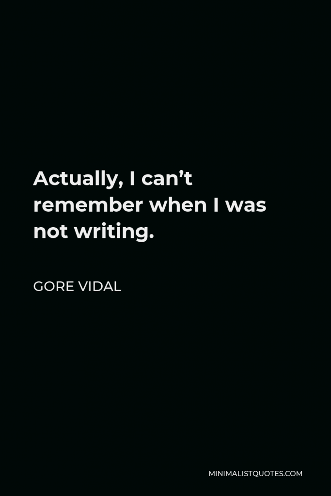 Gore Vidal Quote - Actually, I can’t remember when I was not writing.