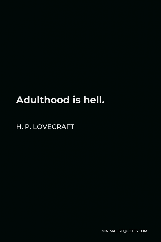 H. P. Lovecraft Quote - Adulthood is hell.