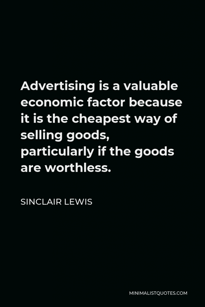 Sinclair Lewis Quote - Advertising is a valuable economic factor because it is the cheapest way of selling goods, particularly if the goods are worthless.