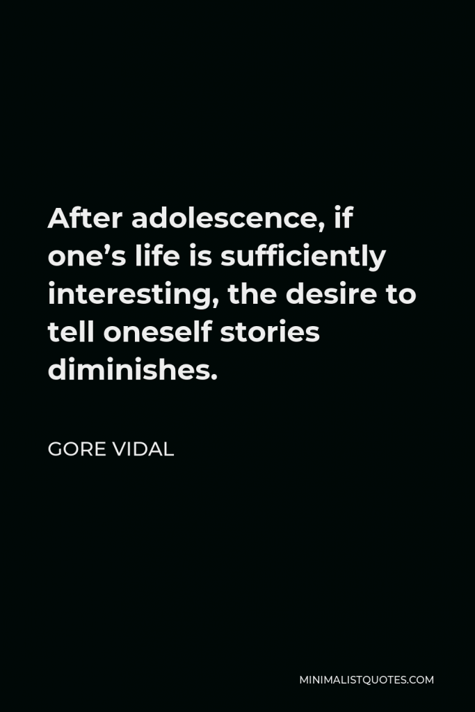 Gore Vidal Quote - After adolescence, if one’s life is sufficiently interesting, the desire to tell oneself stories diminishes.