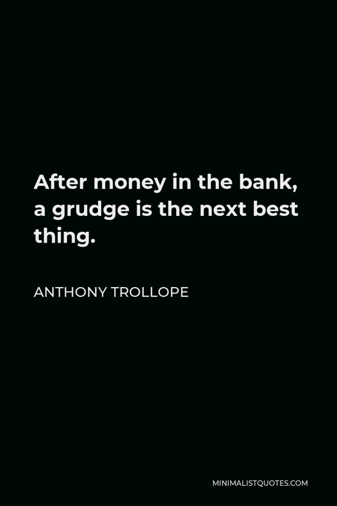 Anthony Trollope Quote - After money in the bank, a grudge is the next best thing.