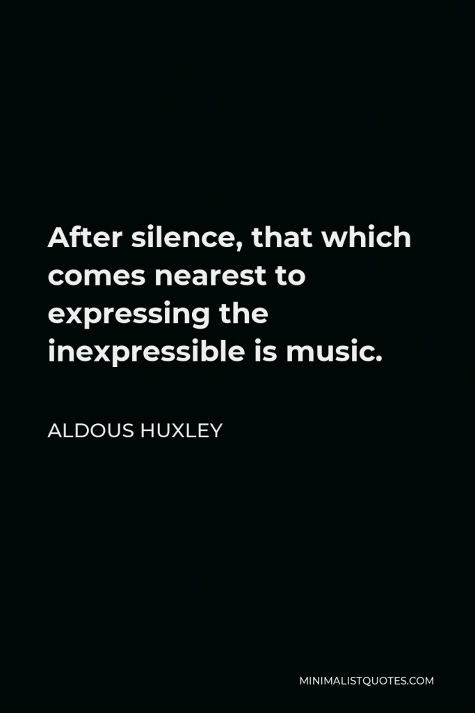 Aldous Huxley Quote - After silence, that which comes nearest to expressing the inexpressible is music.
