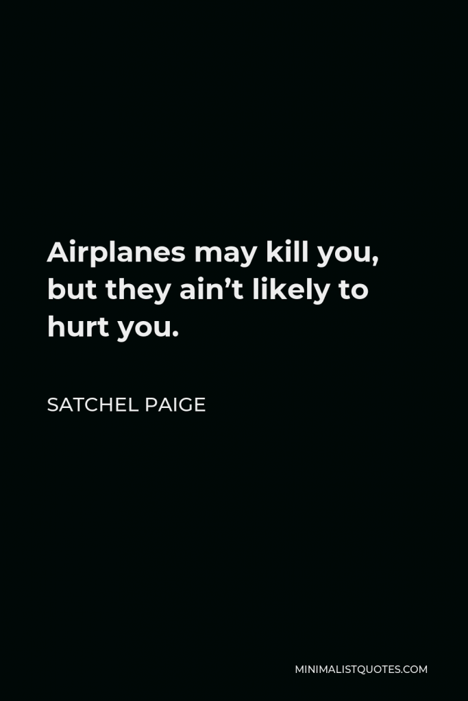Satchel Paige Quote - Airplanes may kill you, but they ain’t likely to hurt you.