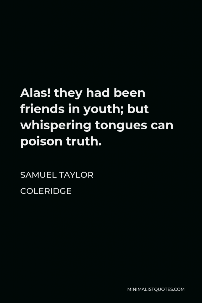 Samuel Taylor Coleridge Quote - Alas! they had been friends in youth; but whispering tongues can poison truth.