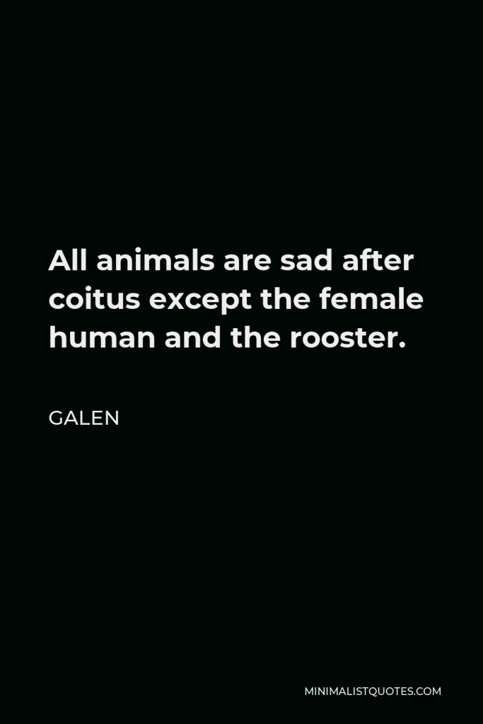 Galen Quote - All animals are sad after coitus except the female human and the rooster.