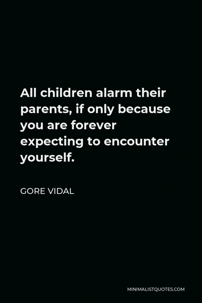 Gore Vidal Quote - All children alarm their parents, if only because you are forever expecting to encounter yourself.