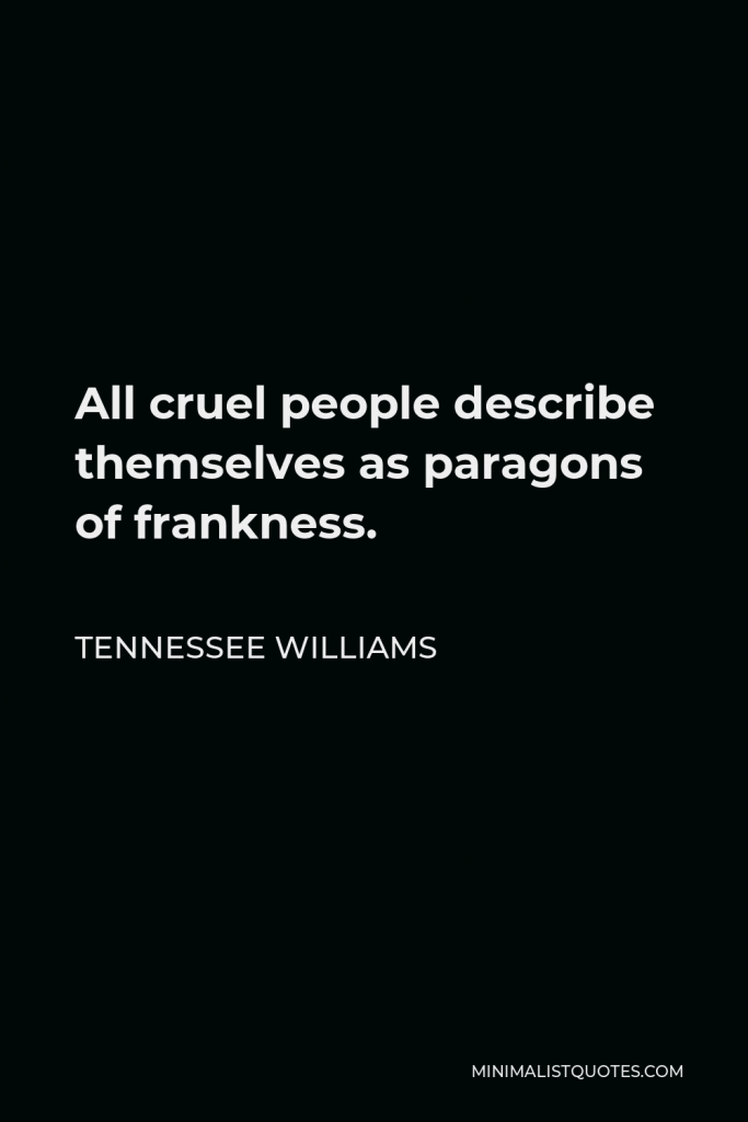 Tennessee Williams Quote - All cruel people describe themselves as paragons of frankness.