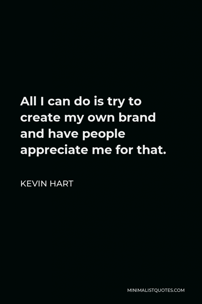 Kevin Hart Quote - All I can do is try to create my own brand and have people appreciate me for that.