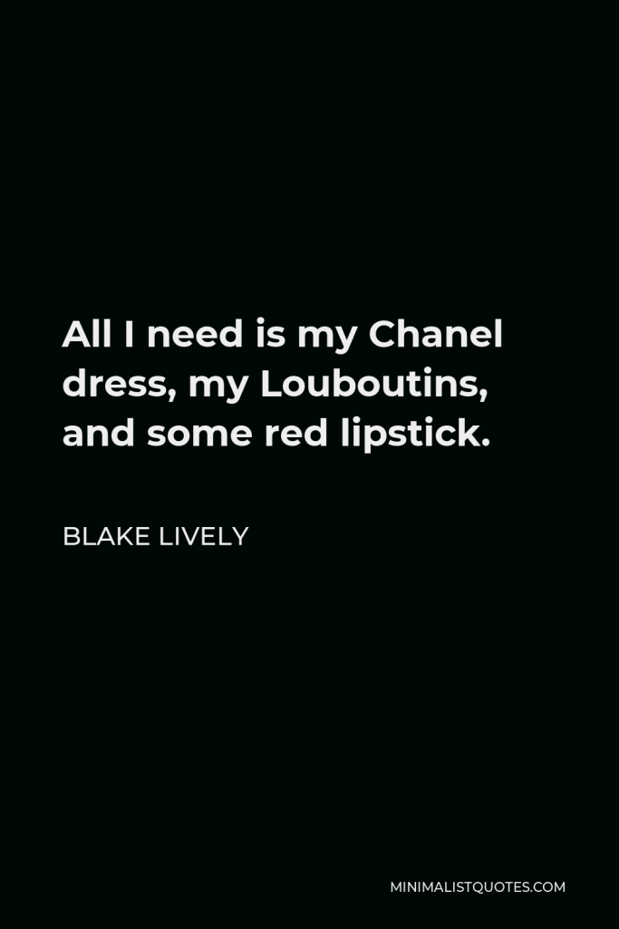 Blake Lively Quote - All I need is my Chanel dress, my Louboutins, and some red lipstick.