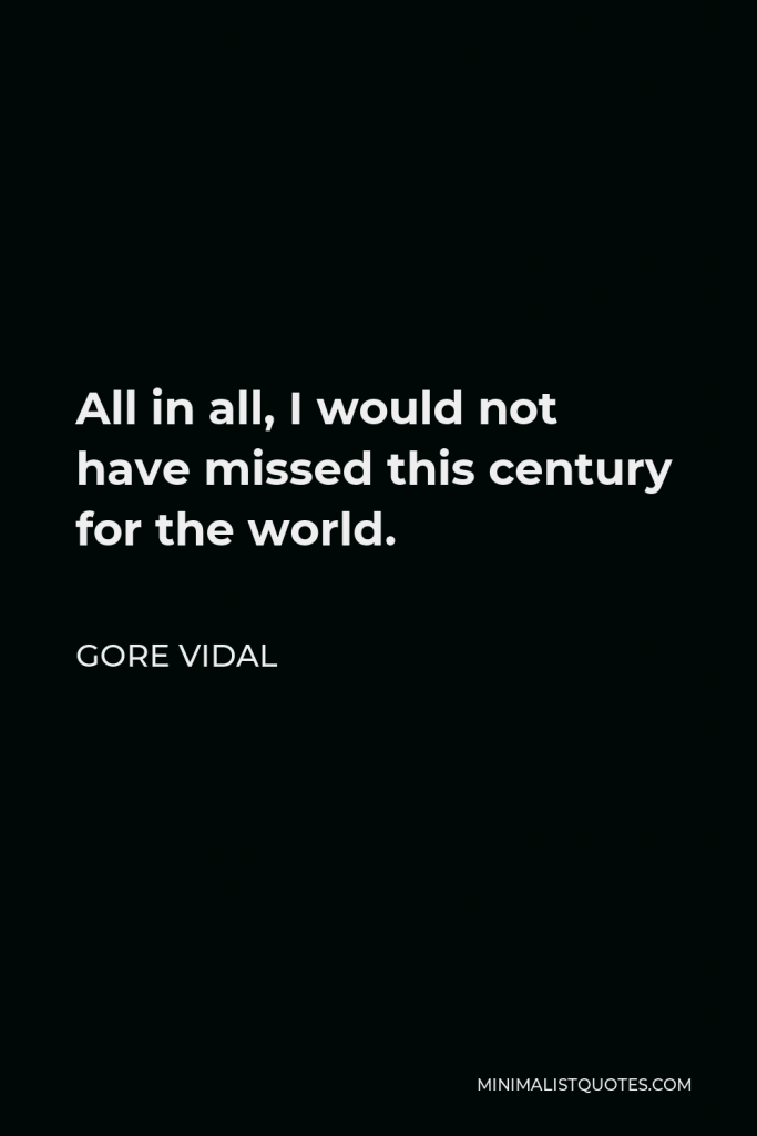 Gore Vidal Quote - All in all, I would not have missed this century for the world.