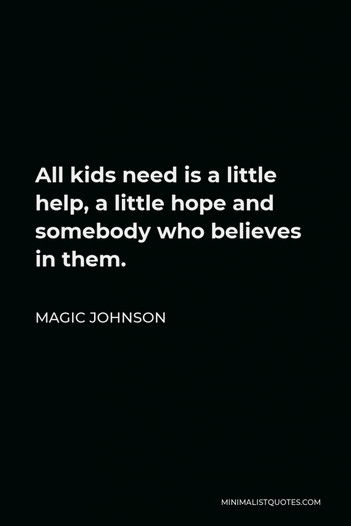 Magic Johnson Quote - All kids need is a little help, a little hope and somebody who believes in them.