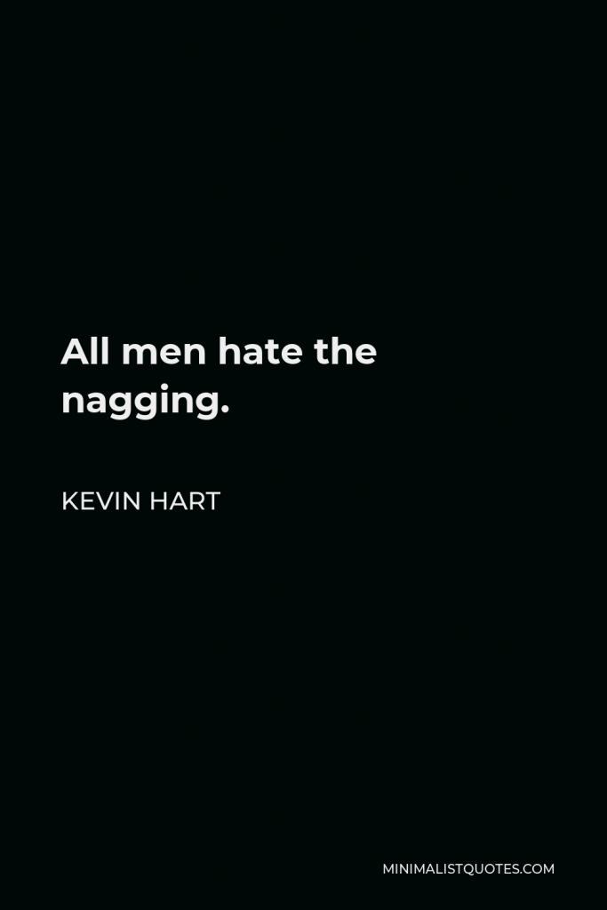 Kevin Hart Quote - All men hate the nagging.