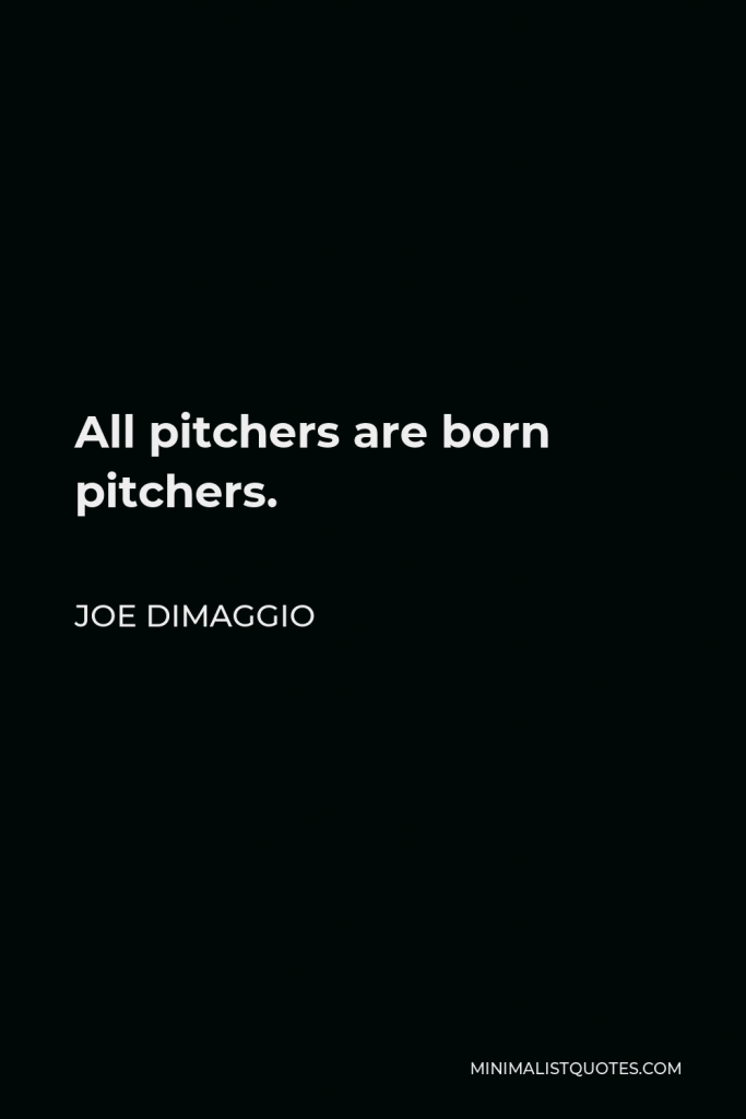 Joe DiMaggio Quote - All pitchers are born pitchers.