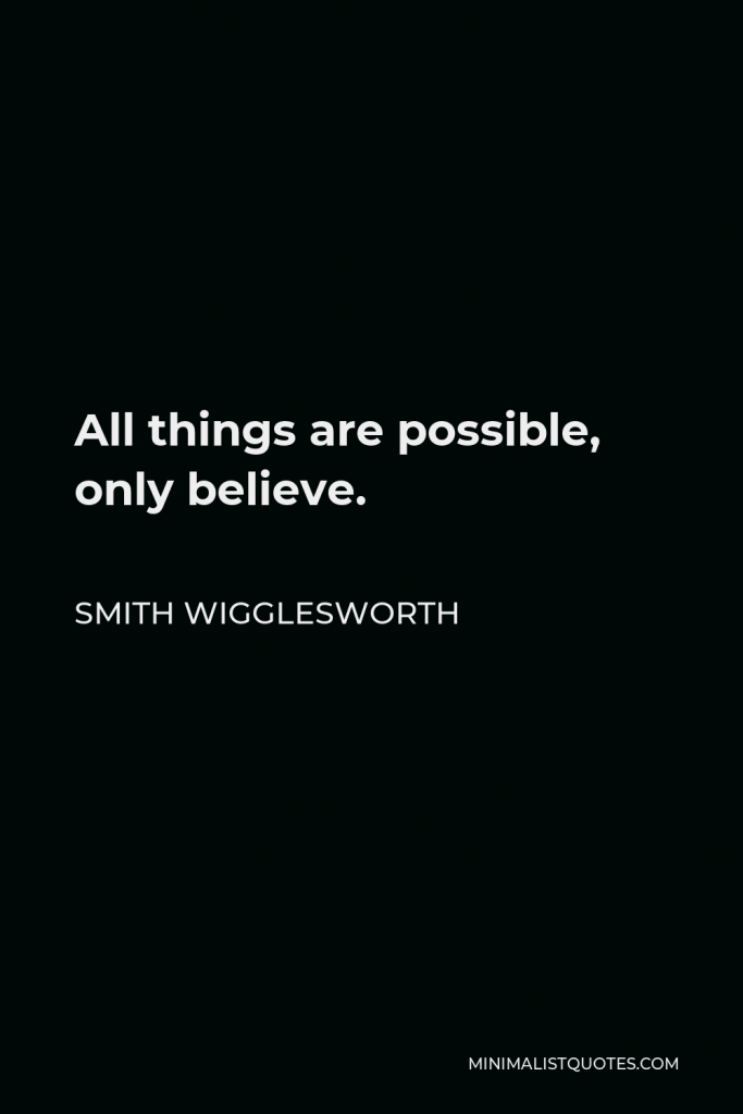 Smith Wigglesworth Quote - All things are possible, only believe.