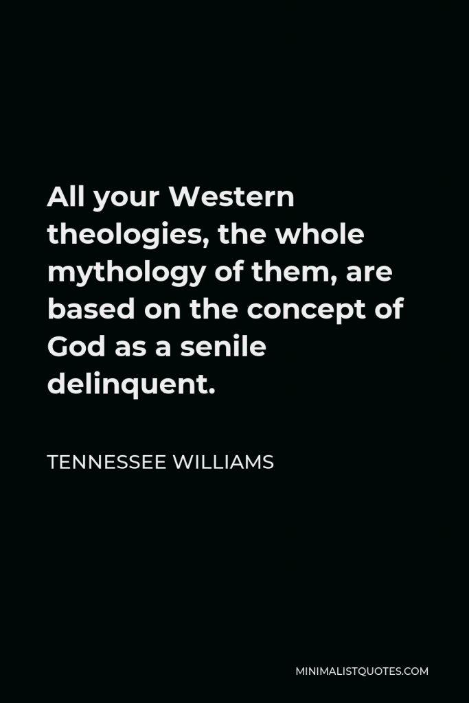 Tennessee Williams Quote - All your Western theologies, the whole mythology of them, are based on the concept of God as a senile delinquent.