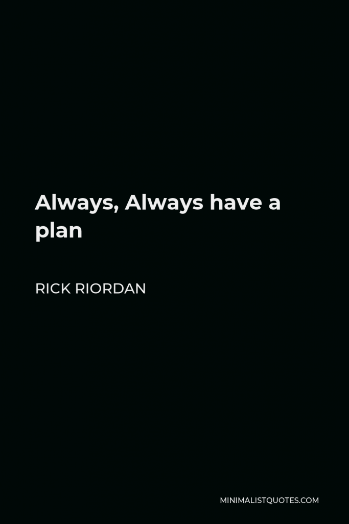 Rick Riordan Quote - Always, Always have a plan