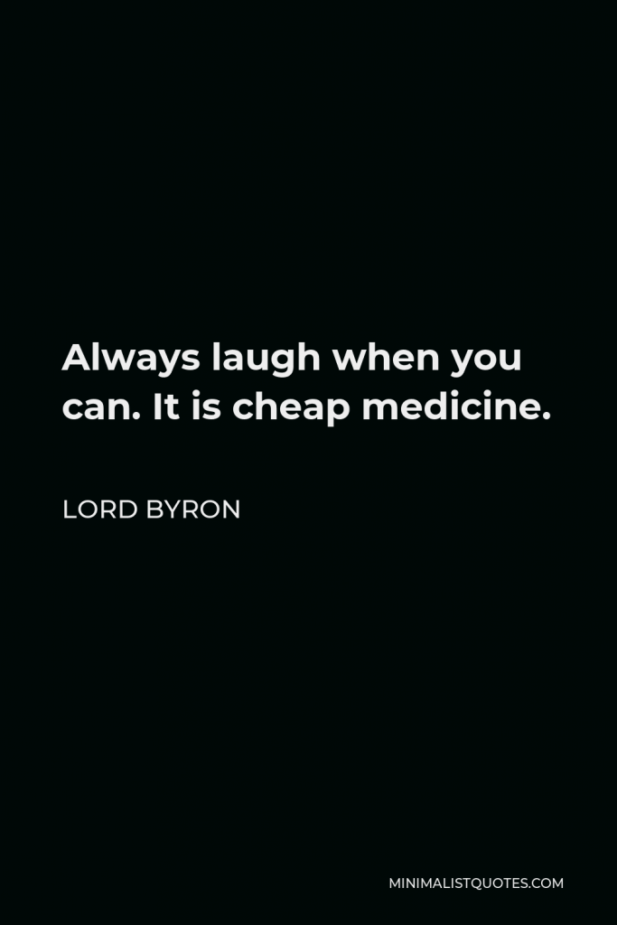 Lord Byron Quote - Always laugh when you can. It is cheap medicine.