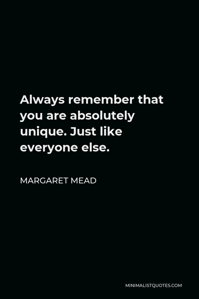 Margaret Mead Quote - Always remember that you are absolutely unique. Just like everyone else.