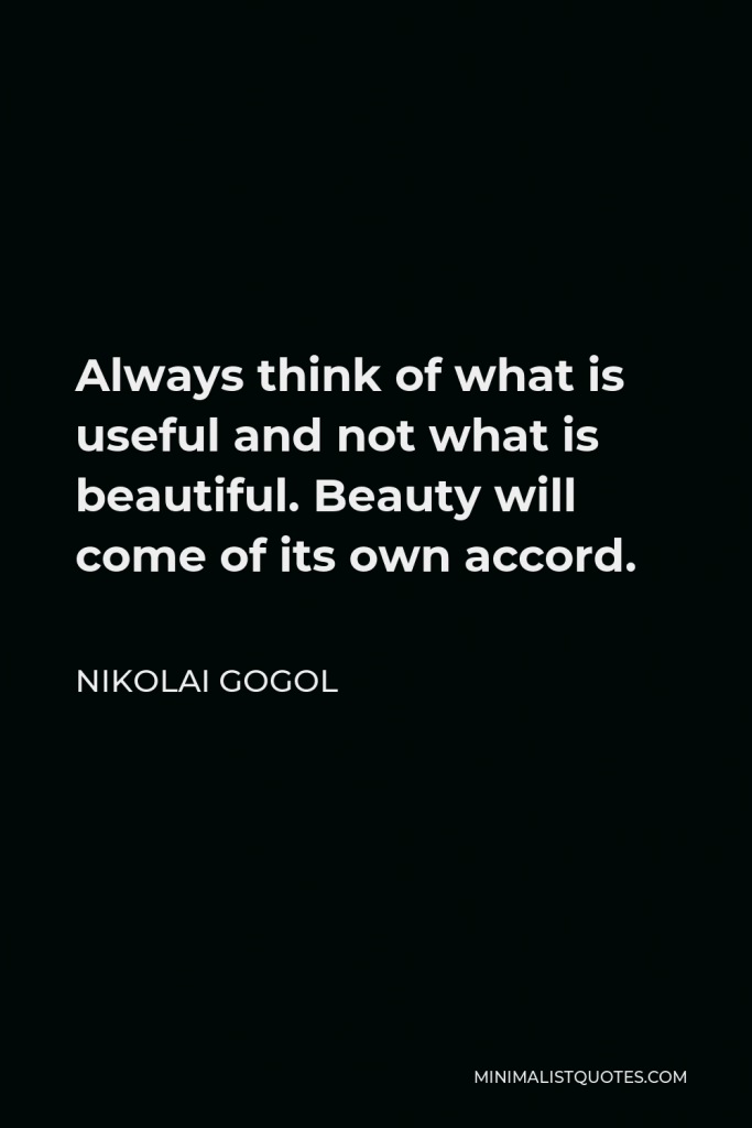 Nikolai Gogol Quote - Always think of what is useful and not what is beautiful. Beauty will come of its own accord.