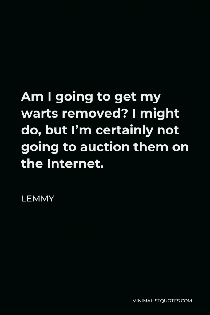 Lemmy Quote - Am I going to get my warts removed? I might do, but I’m certainly not going to auction them on the Internet.