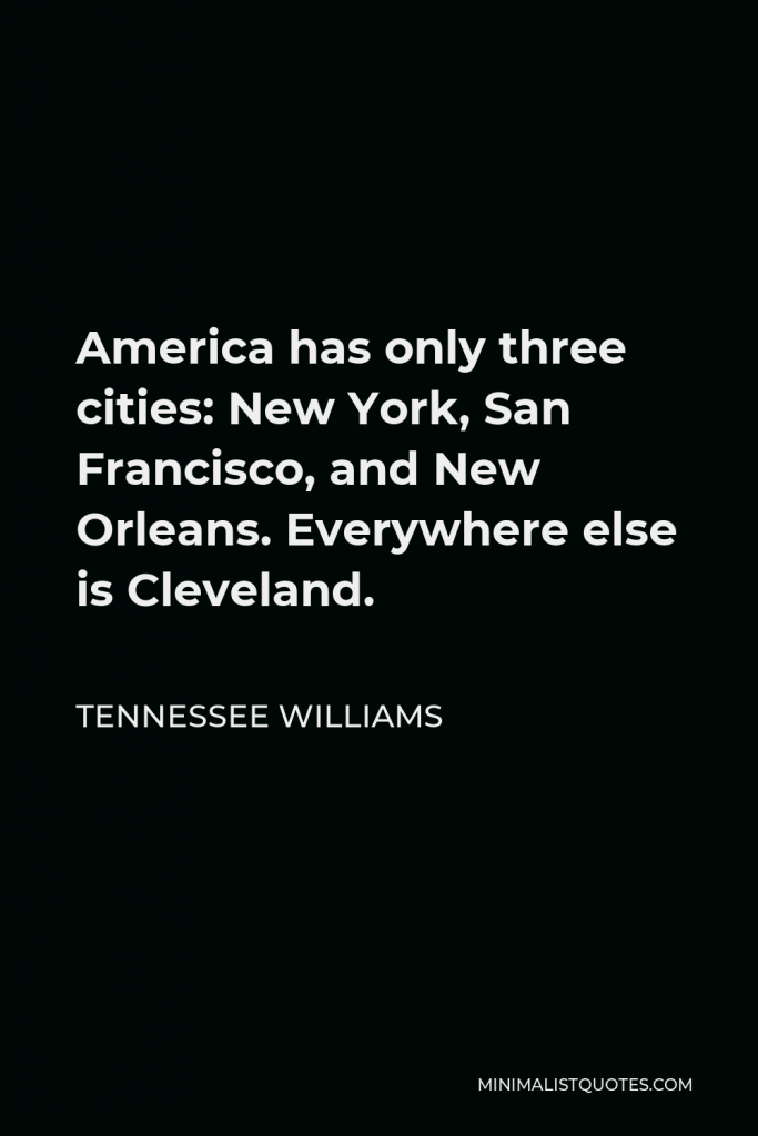 Tennessee Williams Quote - America has only three cities: New York, San Francisco, and New Orleans. Everywhere else is Cleveland.