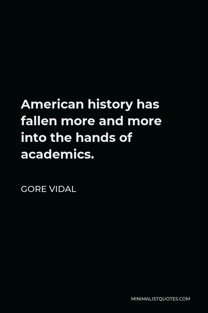 Gore Vidal Quote - American history has fallen more and more into the hands of academics.