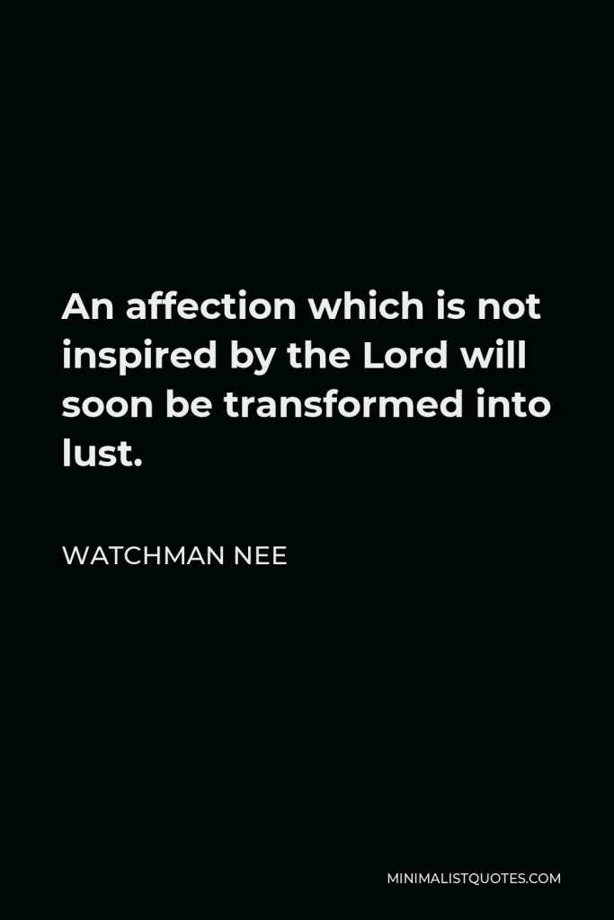 Watchman Nee Quote - An affection which is not inspired by the Lord will soon be transformed into lust.