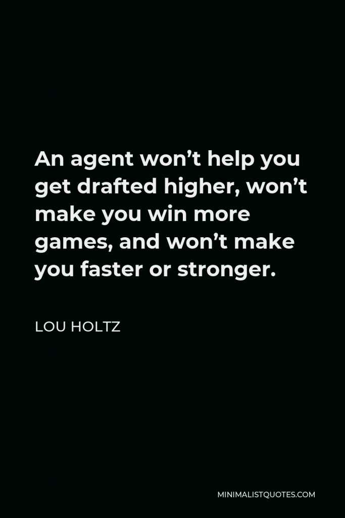 Lou Holtz Quote - An agent won’t help you get drafted higher, won’t make you win more games, and won’t make you faster or stronger.