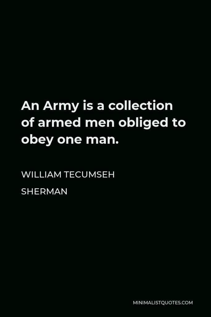 William Tecumseh Sherman Quote - An Army is a collection of armed men obliged to obey one man.