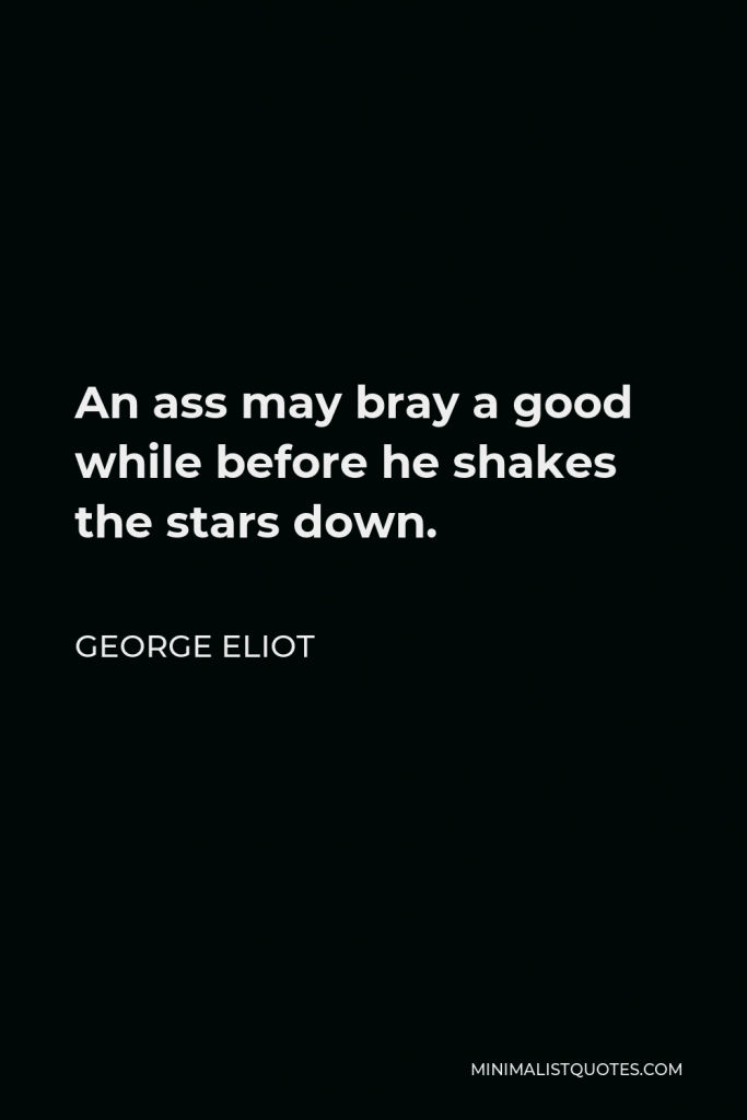 George Eliot Quote - An ass may bray a good while before he shakes the stars down.