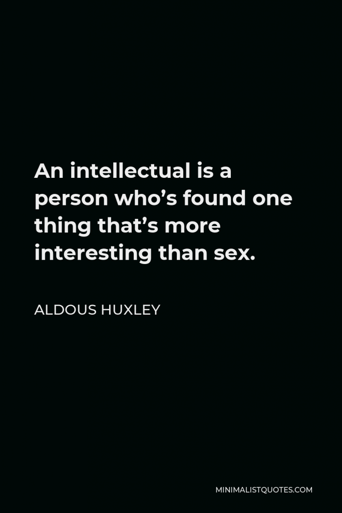 Aldous Huxley Quote - An intellectual is a person who’s found one thing that’s more interesting than sex.