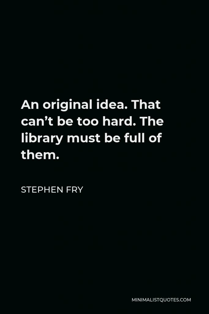 Stephen Fry Quote - An original idea. That can’t be too hard. The library must be full of them.